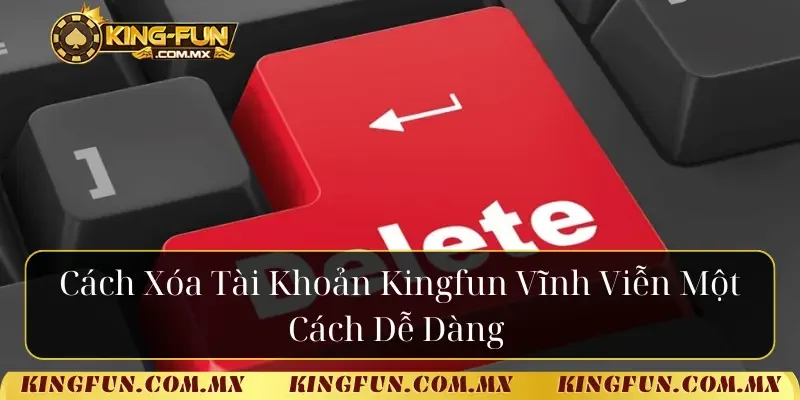 Cách xóa tài khoản Kingfun vĩnh viễn