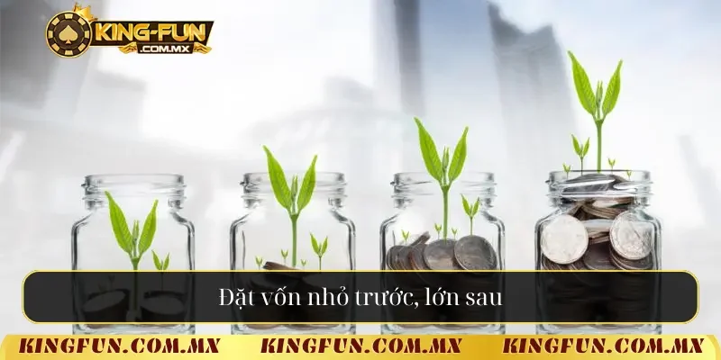 Đặt vốn nhỏ trước, lớn sau