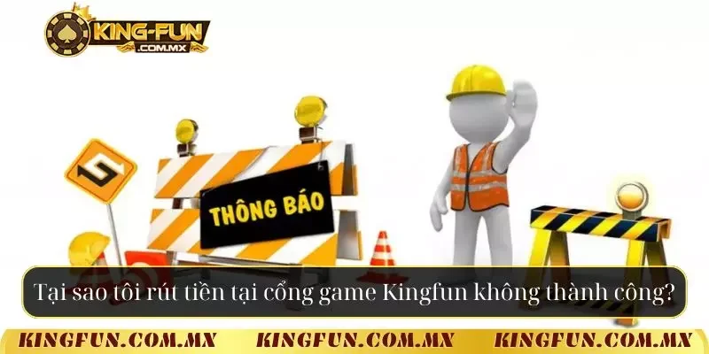 Tại sao tôi rút tiền tại cổng game Kingfun không thành công?