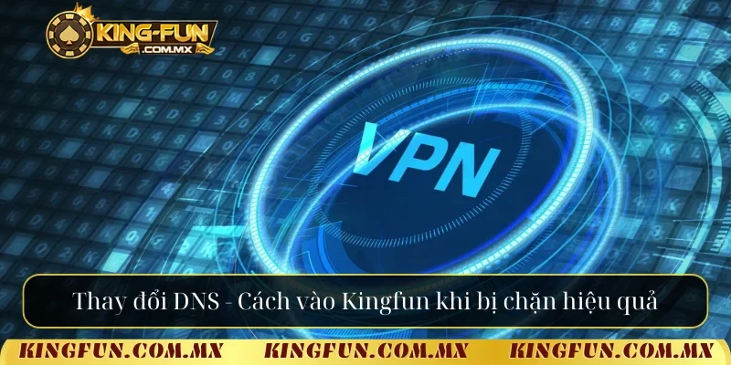 Thay đổi DNS - Cách vào Kingfun khi bị chặn hiệu quả